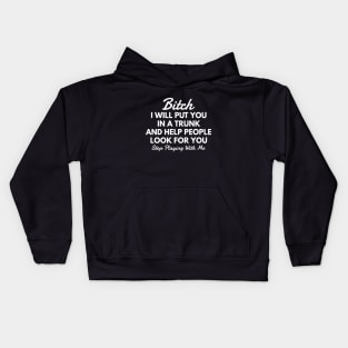 Bitch I Will Put You In A Trunk And Help People Look For You Stop Playing With Me - Funny Sayings Kids Hoodie